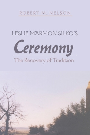 Leslie Marmon Silko’s «Ceremony»: The Recovery of Tradition by Robert Nelson 9781433102059