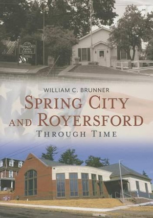 Spring City and Royersford: Through Time by William C. Brunner 9781625451330