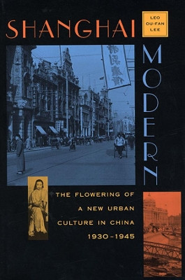 Shanghai Modern: The Flowering of a New Urban Culture in China, 1930-1945 by Leo Ou-fan Lee 9780674805514