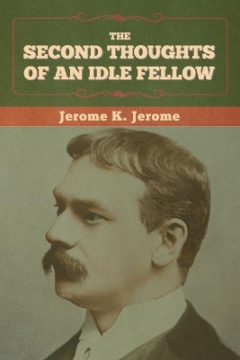 The Second Thoughts of an Idle Fellow by Jerome K Jerome 9781636374185