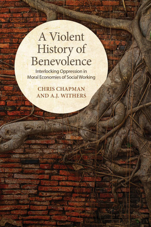 A Violent History of Benevolence: Interlocking Oppression in the Moral Economies of Social Working by Chris Chapman 9781442637313