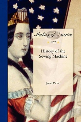 History of the Sewing Machine by James Parton 9781458500540