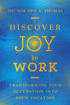 Discover Joy in Work: Transforming Your Occupation into Your Vocation by Shundrawn A. Thomas 9781514013991