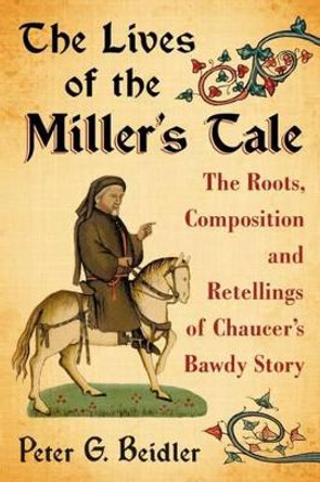 The Lives of the Miller's Tale: The Roots, Composition and Retellings of Chaucer's Bawdy Story by Peter G. Beidler 9780786493937