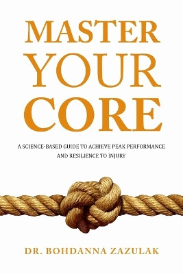 Master Your Core: A Science-Based Guide to Achieve Peak Performance and Resilience to Injury by Bohdanna Zazulak 9781631611162