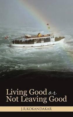 Living Good or Not Leaving Good by J R Kokandakar 9781482815009