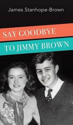 Say Goodbye to Jimmy Brown by James Stanhope-Brown 9781787191006