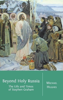 Beyond Holy Russia: The Life and Times of Stephen Graham by Michael Hughes 9781783740130