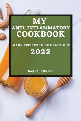 My Anti-Inflammatory Cookbook 2022: Many Recipes to Be Healthier by Karla Johnson 9781804501733