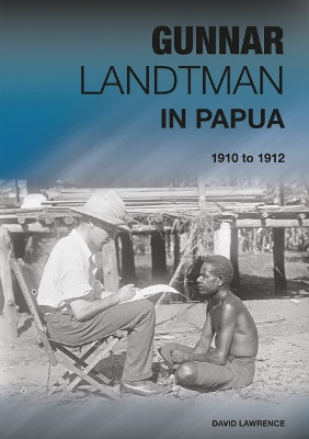 Gunnar Landtman in Papua: 1910 to 1912 by David Lawrence 9781921666124