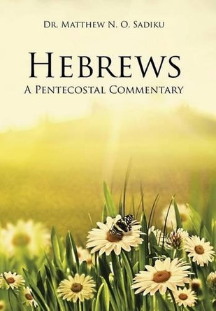 Hebrews: A Pentecostal Commentary by Dr Matthew N O Sadiku 9781490768045
