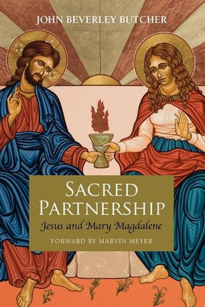 Sacred Partnership: Jesus and Mary Magdelene by John Beverley Butcher 9781937002046