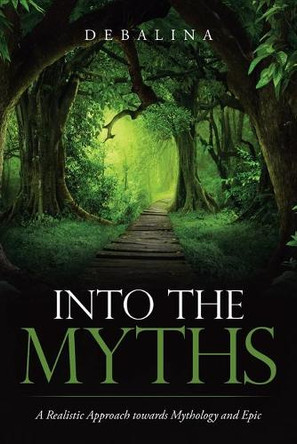 Into the Myths: A Realistic Approach Towards Mythology and Epic by Debalina 9781543705775