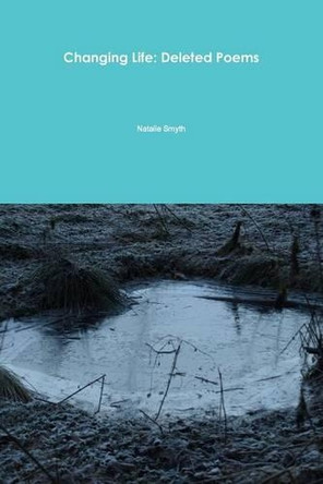 Changing Life: Deleted Poems by Natalie Smyth 9781291783933