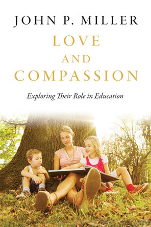 Love and Compassion: Exploring Their Role in Education by John P. Miller 9781487503314