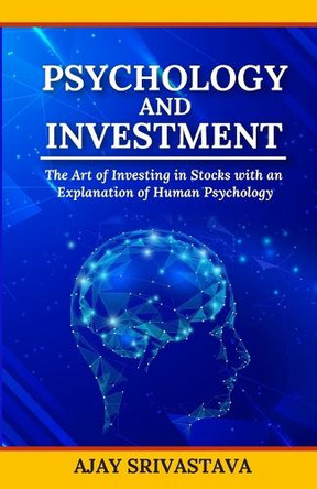Psychology And Investment: The art of investing in stocks with an explanation of human psychology by Ajay Srivastava 9789355784056