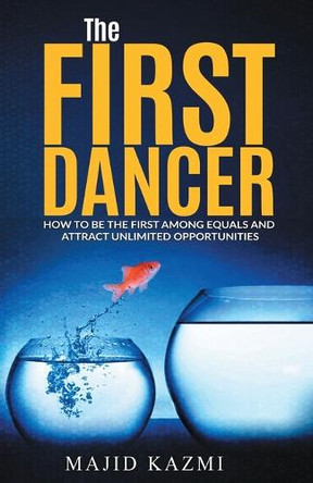 The First Dancer: How to be the first among equals and attract unlimited opportunities by Majid Kazmi 9780995874213