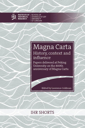 Magna Carta: history, context and influence: Papers delivered at Peking University on the 800th anniversary of Magna Carta by Lawrence Goldman 9781909646872