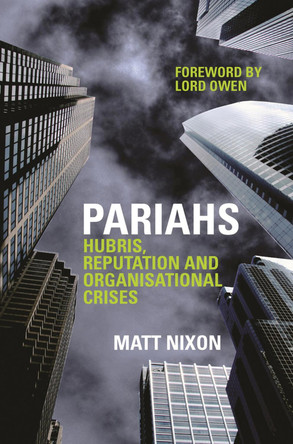 Pariahs: Hubris, Reputation and Organisational Crises by Matt Nixon 9781909818804