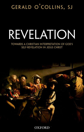 Revelation: Toward a Christian Theology of God's Self-Revelation in Jesus Christ by Gerald O'Collins, SJ 9780198831716