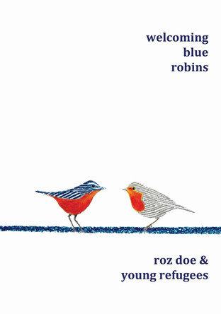 Welcoming Blue Robins: poetry & prose by Roz Doe & young refugees by Roz Doe 9781911587828
