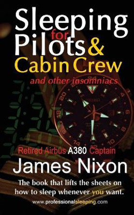 Sleeping For Pilots & Cabin Crew: (And Other Insomniacs) by James C Nixon