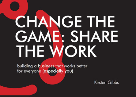 Change the Game: Share the Work: Building a business that works better for everyone (especially you) by Kirsten Gibbs 9781912243938