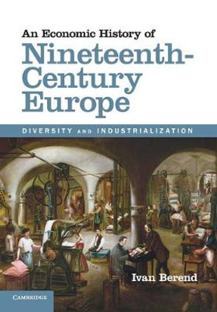 An Economic History of Nineteenth-Century Europe: Diversity and Industrialization by Ivan Berend