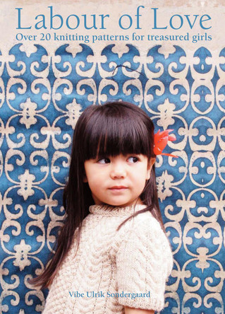 Labour of Love: Over 20 knitting patterns for treasured girls by Vibe Ulrik Sondergaard 9781843406334