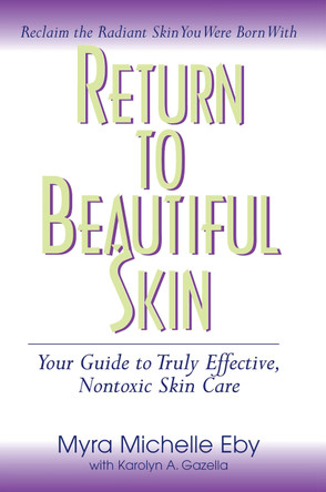 Return to Beautiful Skin: Your Guide to Truly Effective, Nontoxic Skin Care by Myra Michelle Eby 9781681627779