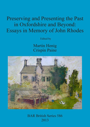 Preserving and Presenting the Past in Oxfordshire and Beyond: Essays in Memory of John Rhodes by Martin Henig 9781407311715