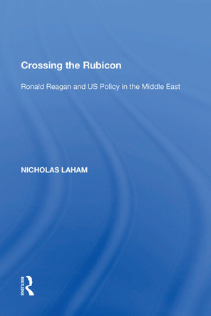 Crossing the Rubicon: Ronald Reagan and US Policy in the Middle East by Nicholas Laham 9781138619241