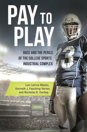 Pay to Play: Race and the Perils of the College Sports Industrial Complex by Lori Latrice Martin 9781440843150