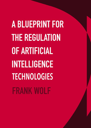 A Blueprint for the Regulation of Artificial Intelligence Technologies by Frank Wolf 9781871891737
