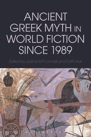Ancient Greek Myth in World Fiction since 1989 by Justine McConnell 9781472579386