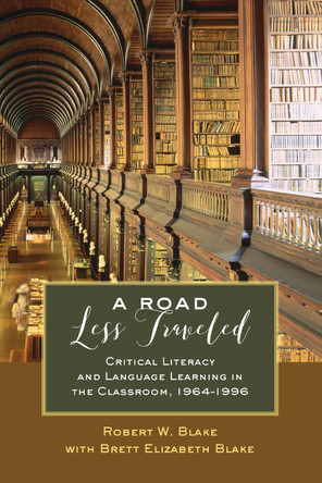 A Road Less Traveled: Critical Literacy and Language Learning in the Classroom, 1964-1996 by Robert W. Blake 9781433132629