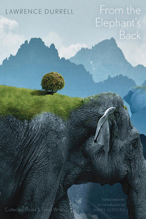 From the Elephant's Back: Collected Essays & Travel Writings by Lawrence Durrell 9781772120516