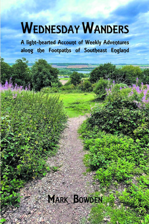 Wednesday Wanders: A light-hearted Account of Weekly Adventures along the Footpaths of Southeast England by Mark Bowden 9781803817460