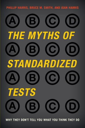 The Myths of Standardized Tests: Why They Don't Tell You What You Think They Do by Phillip Harris 9780810896147