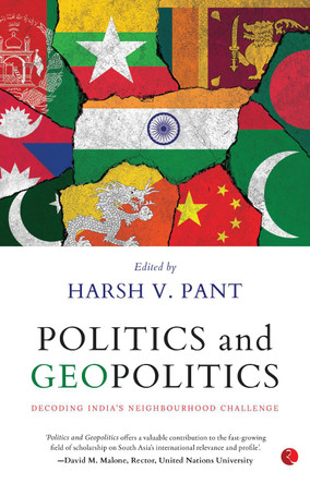 POLITICS AND GEOPOLITICS: DECODING INDIA’S NEIGHBOURHOOD CHALLENGE by Harsh V. Pant 9789390918577