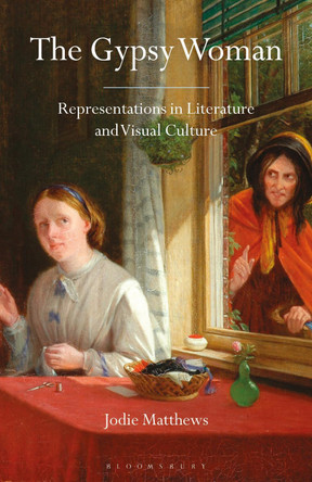 The Gypsy Woman: Representations in Literature and Visual Culture by Jodie Matthews 9781350150669