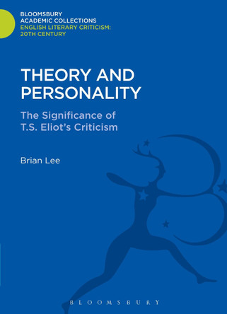 Theory and Personality: The Significance of T. S. Eliot's Criticism by Brian Lee 9781472513700