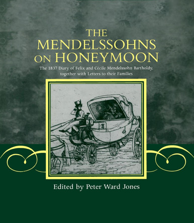 The Mendelssohns on Honeymoon: The 1837 Diary of Felix and C'ecile Mendelssohn Bartholdy, Together with Letters to their Families by Felix and C^D'ecile Mendelssohn 9780198165972