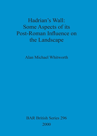 Hadrian's Wall : some aspects of its post-Roman influence on the landscape by Alan Michael Whitworth 9781841710532