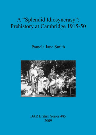 A Splendid Idiosyncrasy": Prehistory at Cambridge 1915-50 by Pamela Jane Smith 9781407304304