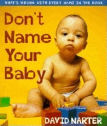 Don't Name Your Baby: What's Wrong with Every Name in the Book by David Narter 9781581821918