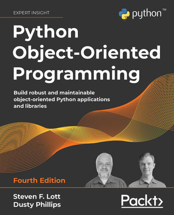 Python Object-Oriented Programming - Fourth Edition: Build robust and maintainable object-oriented Python applications and libraries by Steven F. Lott 9781801077262