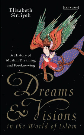 Dreams and Visions in the World of Islam: A History of Muslim Dreaming and Foreknowing by Elizabeth Sirriyeh 9781788310932