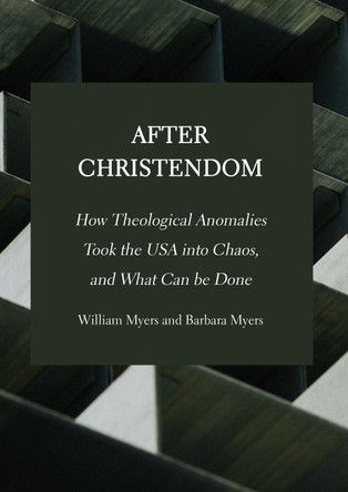 After Christendom: How Theological Anomalies Took the USA into Chaos, and What Can be Done by William Myers 9781804411117