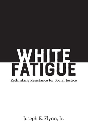 White Fatigue: Rethinking Resistance for Social Justice by Joseph E. Flynn, Jr. 9781433158957